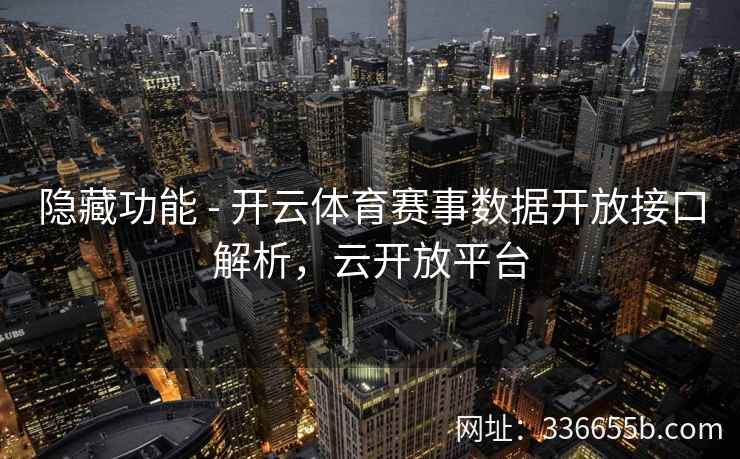隐藏功能 - 开云体育赛事数据开放接口解析，云开放平台