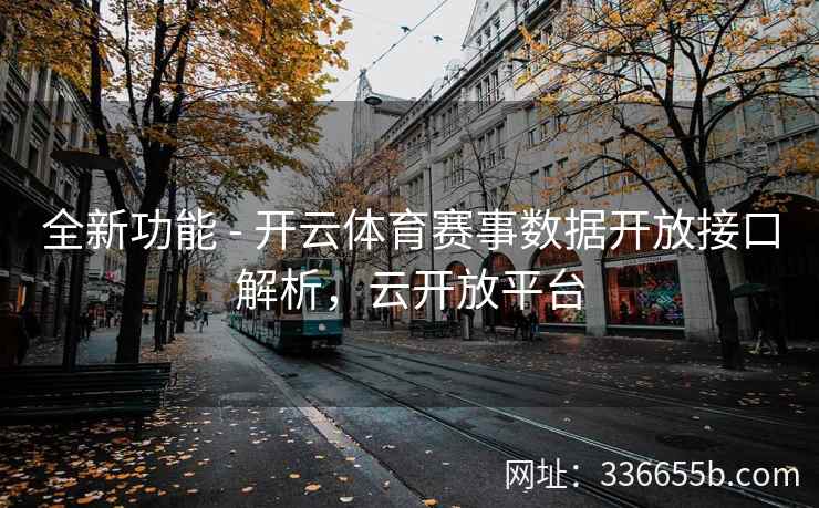 全新功能 - 开云体育赛事数据开放接口解析，云开放平台