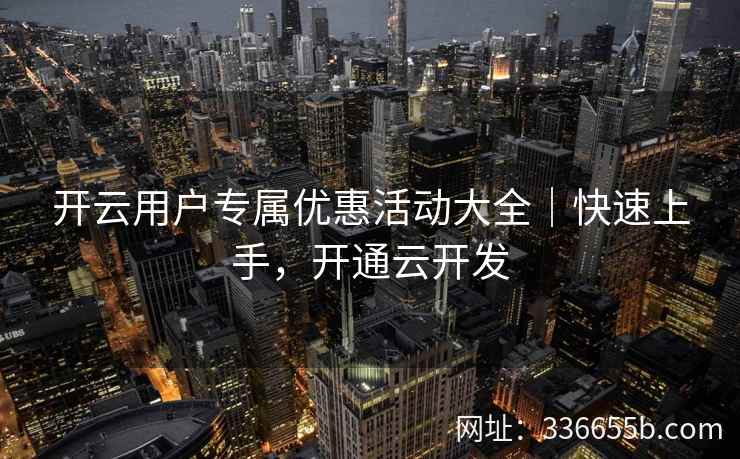 开云用户专属优惠活动大全｜快速上手，开通云开发