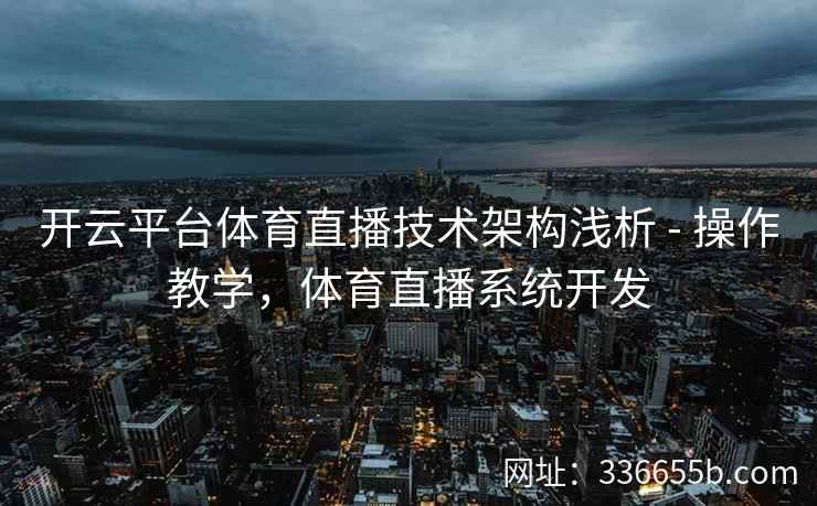 开云平台体育直播技术架构浅析 - 操作教学，体育直播系统开发