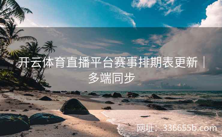 开云体育直播平台赛事排期表更新|多端同步 开云体育直播平台赛事排期表更新|多端同步