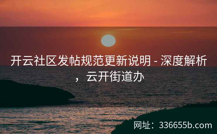 开云社区发帖规范更新说明 - 深度解析，云开街道办