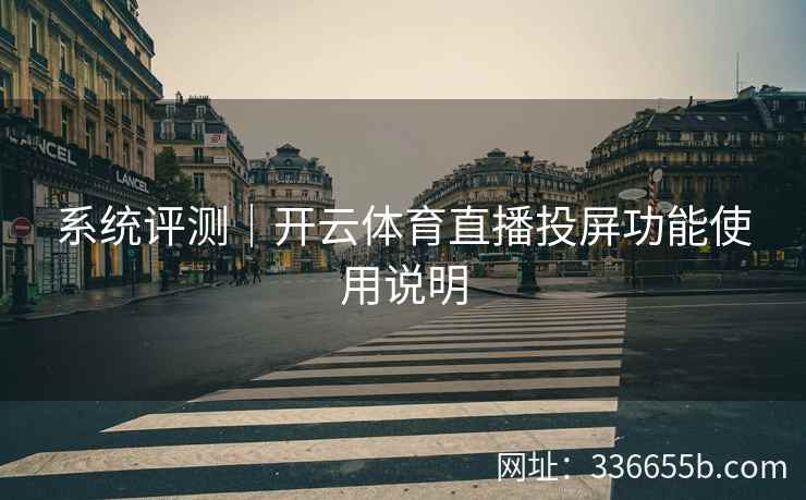 系统评测｜开云体育直播投屏功能使用说明