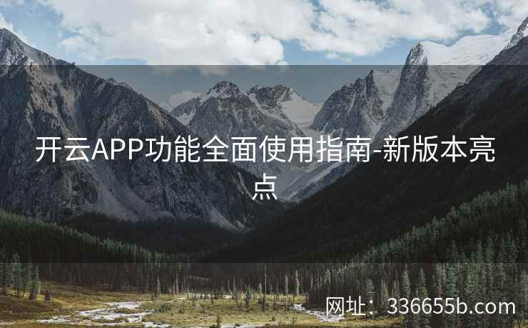 开云APP功能全面使用指南-新版本亮点