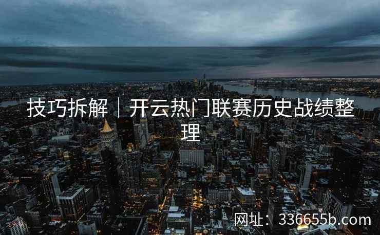 技巧拆解｜开云热门联赛历史战绩整理