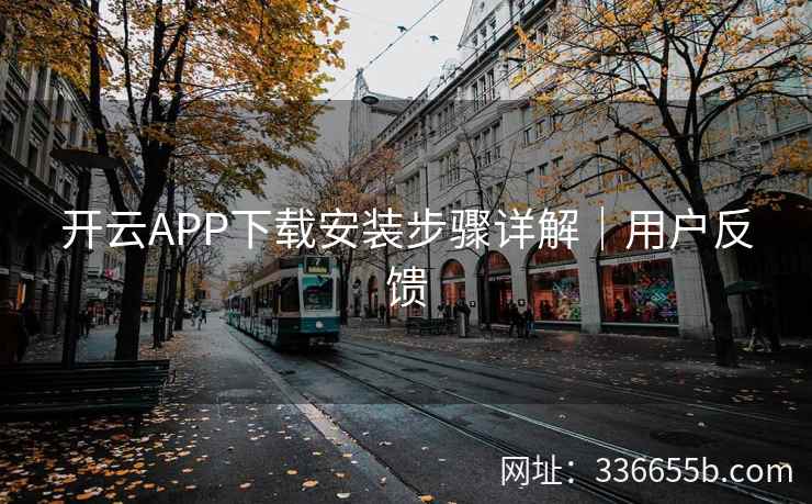 开云APP下载安装步骤详解｜用户反馈