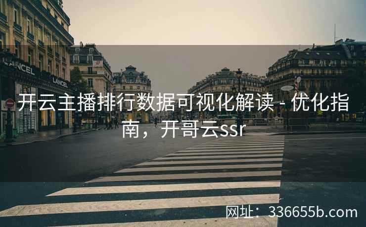 开云主播排行数据可视化解读 - 优化指南，开哥云ssr