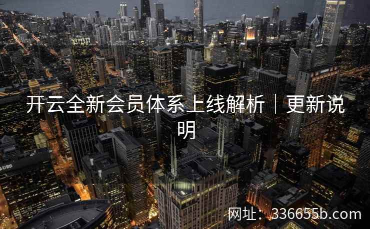 开云全新会员体系上线解析｜更新说明