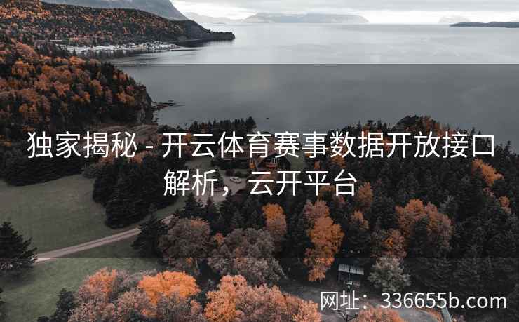 独家揭秘 - 开云体育赛事数据开放接口解析，云开平台