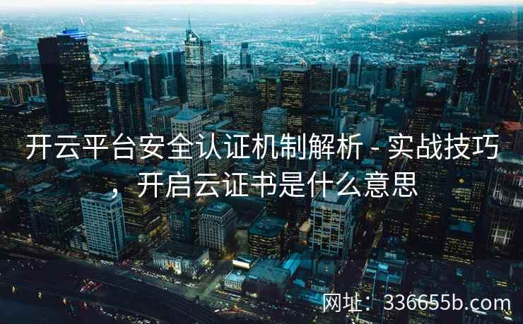 开云平台安全认证机制解析 - 实战技巧，开启云证书是什么意思