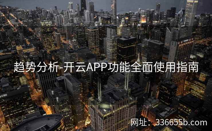 趋势分析-开云APP功能全面使用指南 趋势分析-开云APP功能全面使用指南